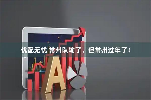 优配无忧 常州队输了，但常州过年了！