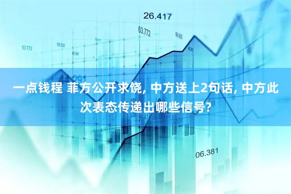 一点钱程 菲方公开求饶, 中方送上2句话, 中方此次表态传递出哪些信号?
